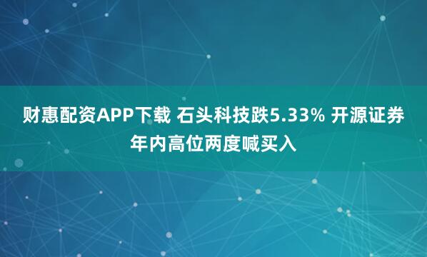 财惠配资APP下载 石头科技跌5.33% 开源证券年内高位两度喊买入