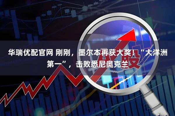 华瑞优配官网 刚刚，墨尔本再获大奖！“大洋洲第一”，击败悉尼奥克兰