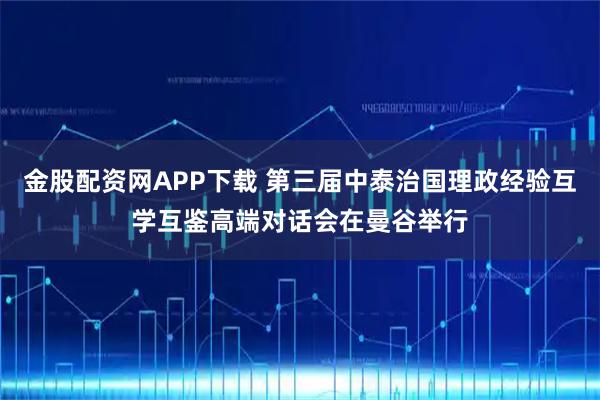 金股配资网APP下载 第三届中泰治国理政经验互学互鉴高端对话会在曼谷举行