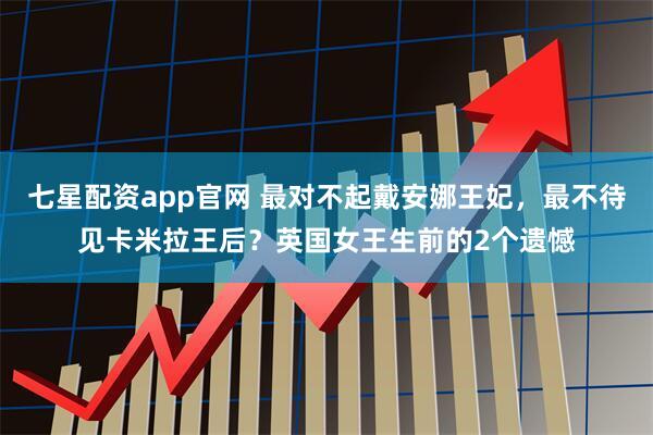 七星配资app官网 最对不起戴安娜王妃，最不待见卡米拉王后？英国女王生前的2个遗憾