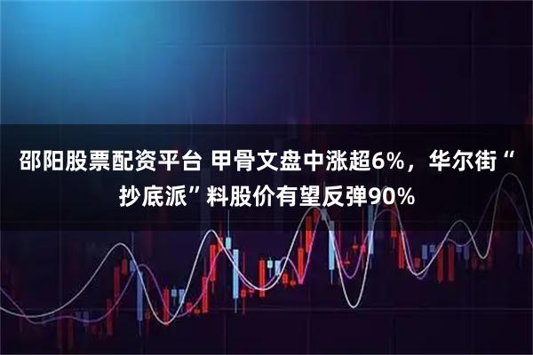 邵阳股票配资平台 甲骨文盘中涨超6%，华尔街“抄底派”料股价有望反弹90%