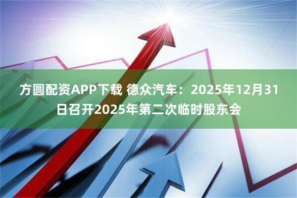 方圆配资APP下载 德众汽车：2025年12月31日召开2025年第二次临时股东会