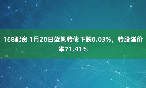 168配资 1月20日蓝帆转债下跌0.03%，转股溢价率71.41%
