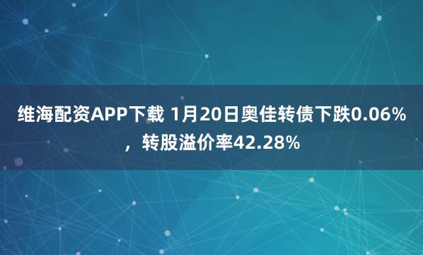 维海配资APP下载 1月20日奥佳转债下跌0.06%，转股溢价率42.28%