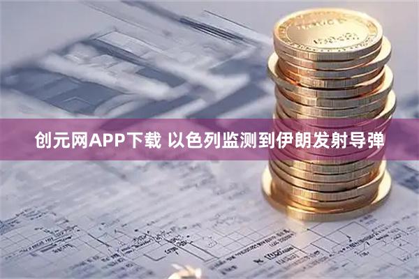 创元网APP下载 以色列监测到伊朗发射导弹