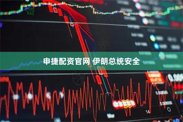 申捷配资官网 伊朗总统安全