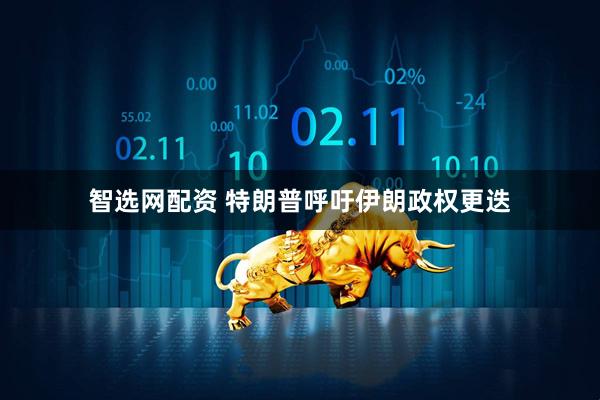 智选网配资 特朗普呼吁伊朗政权更迭